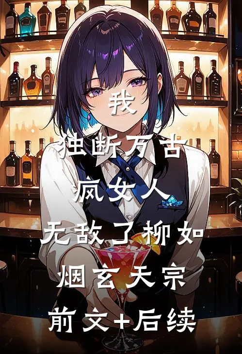 我，独断万古疯女人，无敌了柳如烟玄天宗:前文+后续