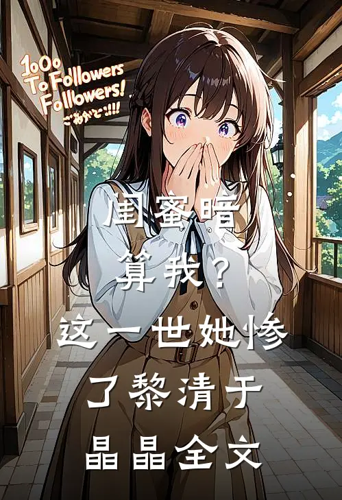 闺蜜暗算我？这一世她惨了黎清于晶晶全文