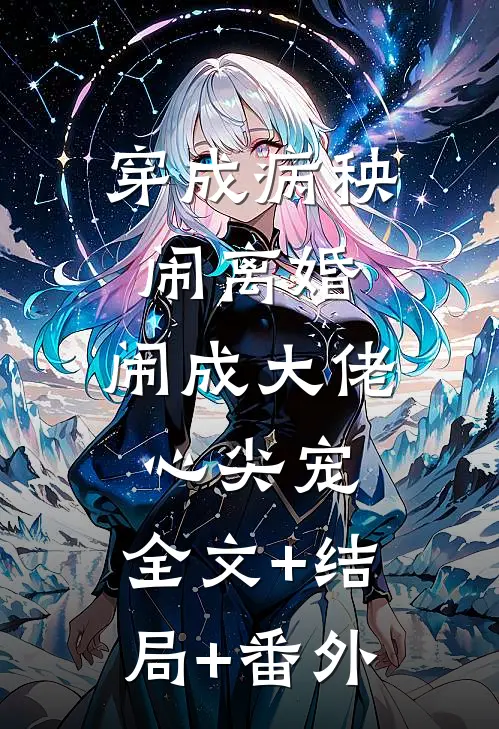 穿成病秧闹离婚，闹成大佬心尖宠:全文+结局+番外