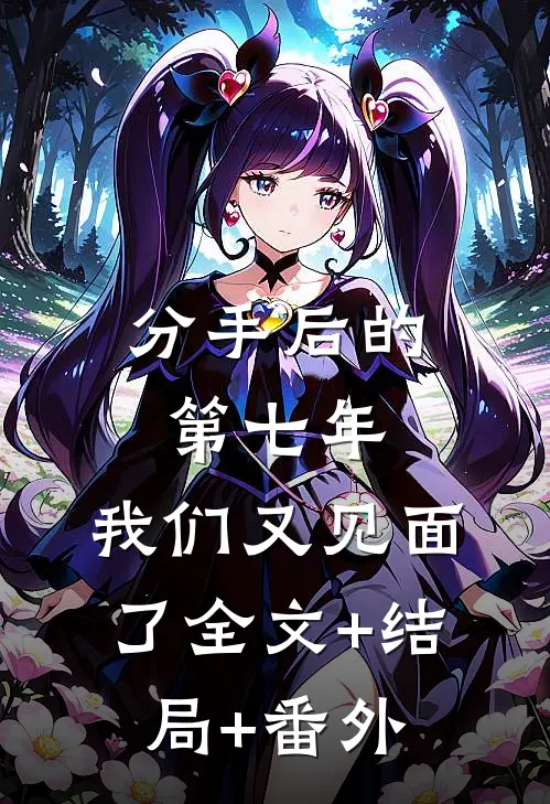 分手后的第七年，我们又见面了全文+结局+番外