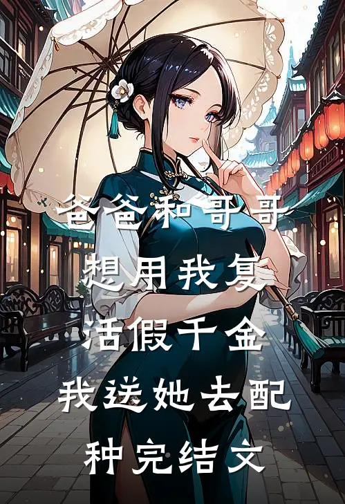 爸爸和哥哥想用我复活假千金，我送她去配种完结文