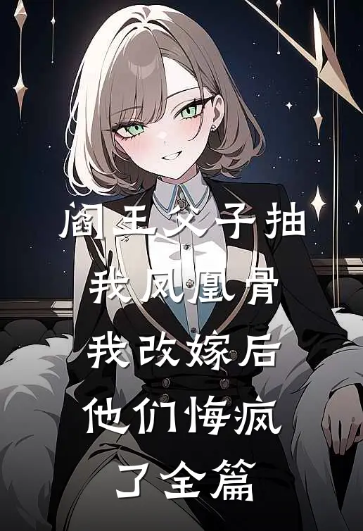阎王父子抽我凤凰骨，我改嫁后他们悔疯了全篇