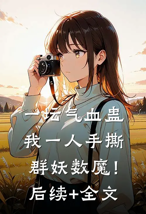 一坛气血蛊，我一人手撕群妖数魔！后续+全文