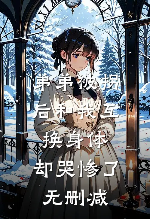 弟弟被拐后和我互换身体，却哭惨了无删减