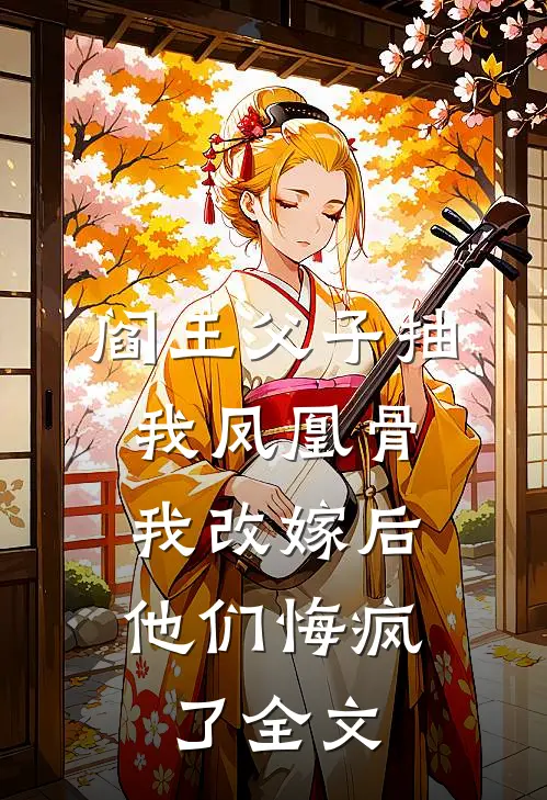 阎王父子抽我凤凰骨，我改嫁后他们悔疯了全文