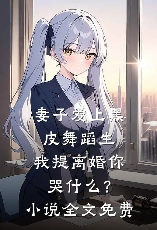 妻子爱上黑皮舞蹈生，我提离婚你哭什么？小说全文免费