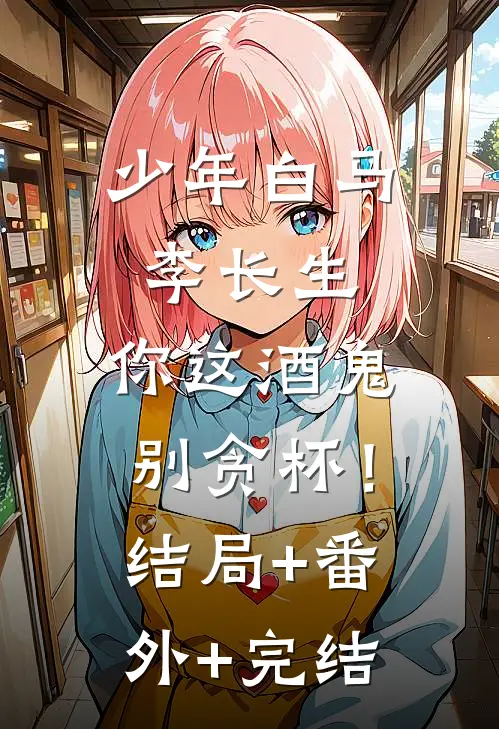 少年白马：李长生，你这酒鬼别贪杯！结局+番外+完结