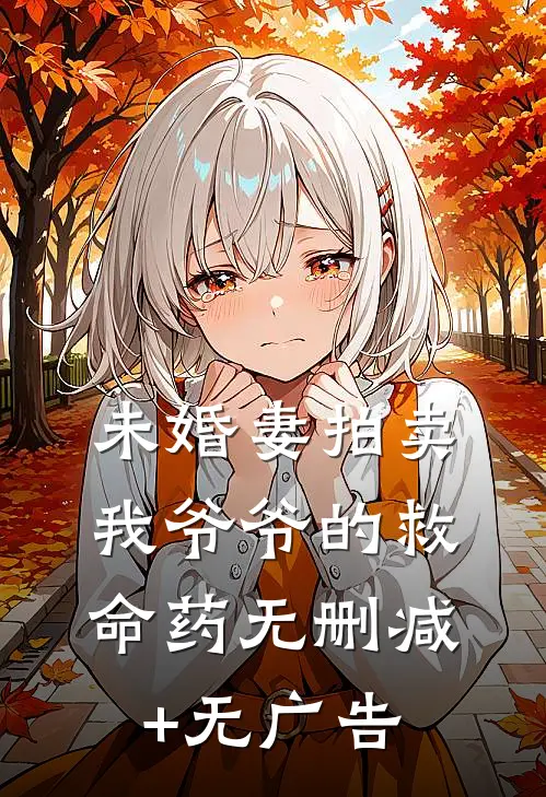 未婚妻拍卖我爷爷的救命药无删减+无广告