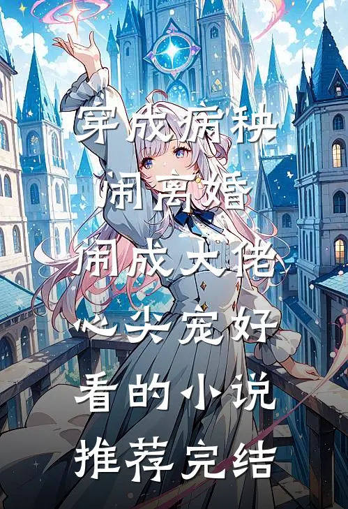 穿成病秧闹离婚，闹成大佬心尖宠好看的小说推荐完结