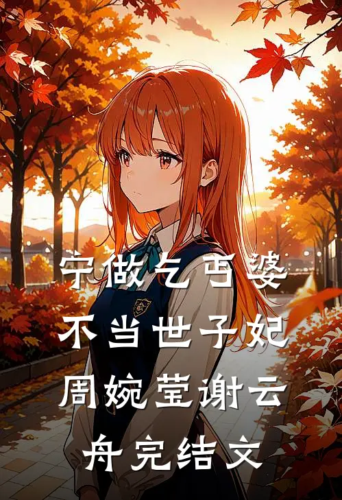 宁做乞丐婆，不当世子妃周婉莹谢云舟完结文