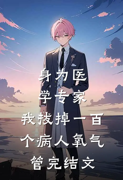 身为医学专家，我拔掉一百个病人氧气管完结文