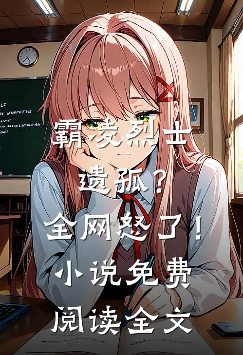 霸凌烈士遗孤？全网怒了！小说免费阅读全文