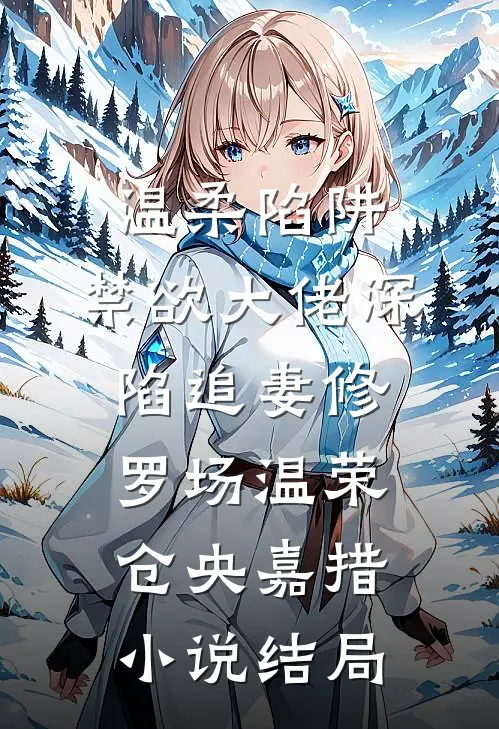 温柔陷阱：禁欲大佬深陷追妻修罗场温荣仓央嘉措小说结局