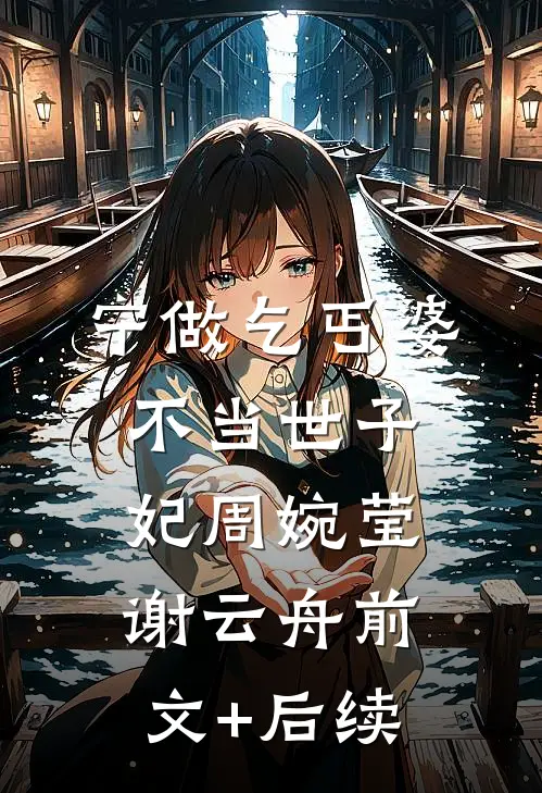 宁做乞丐婆，不当世子妃周婉莹谢云舟前文+后续