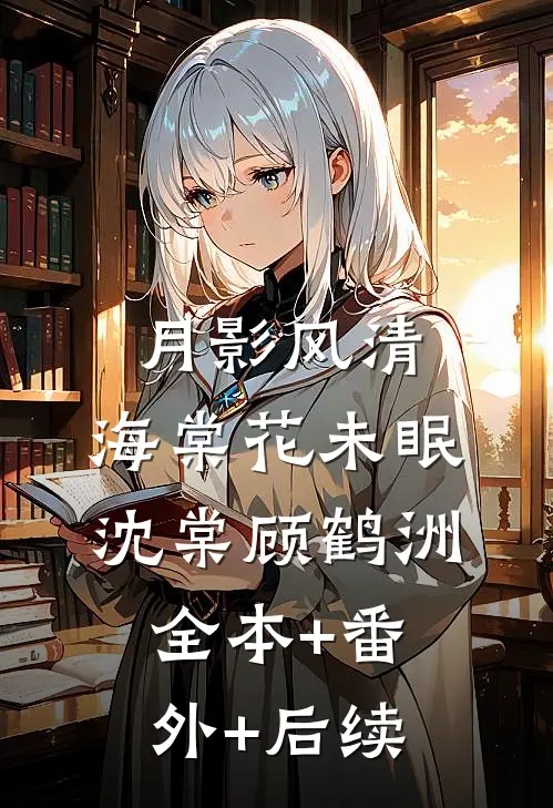 月影风清，海棠花未眠沈棠顾鹤洲全本+番外+后续