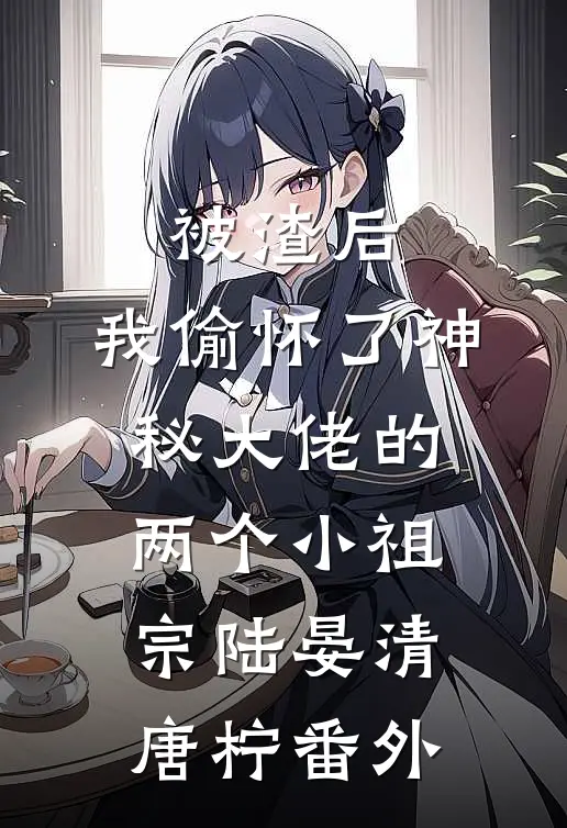 被渣后，我偷怀了神秘大佬的两个小祖宗陆晏清唐柠番外