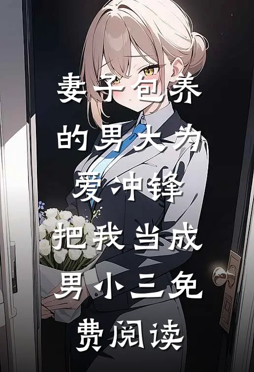 妻子包养的男大为爱冲锋，把我当成男小三免费阅读