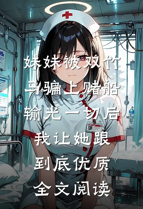 妹妹被双竹马骗上赌船输光一切后，我让她跟到底优质全文阅读