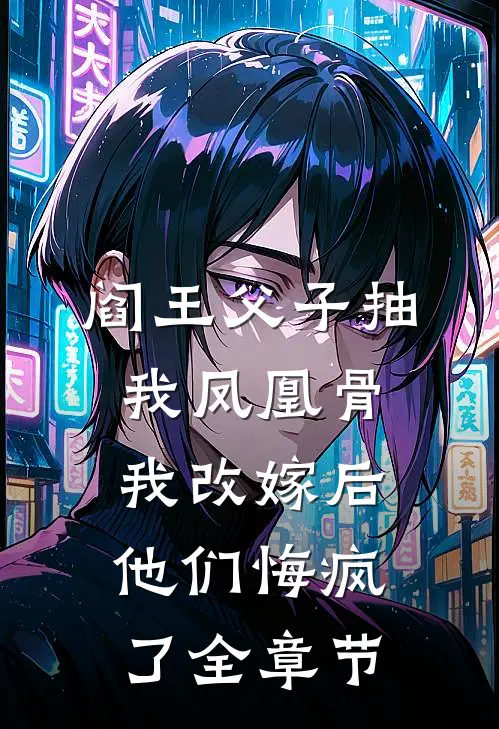 阎王父子抽我凤凰骨，我改嫁后他们悔疯了全章节