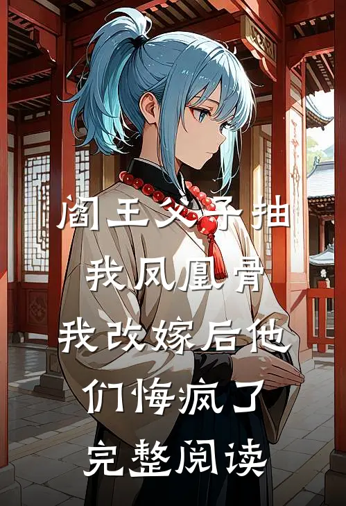 阎王父子抽我凤凰骨，我改嫁后他们悔疯了完整阅读