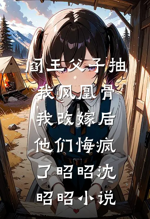阎王父子抽我凤凰骨，我改嫁后他们悔疯了昭昭沈昭昭小说