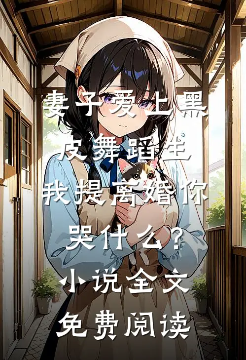 妻子爱上黑皮舞蹈生，我提离婚你哭什么？小说全文免费阅读