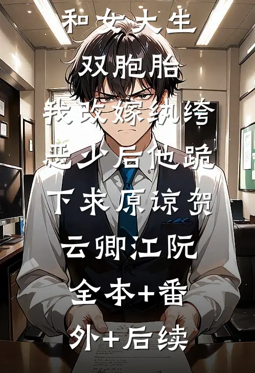 首富老公和女大生双胞胎，我改嫁纨绔恶少后他跪下求原谅贺云卿江阮:全本+番外+后续