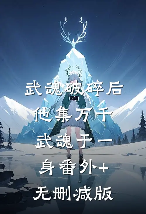 武魂破碎后，他集万千武魂于一身番外+无删减版