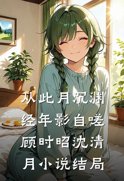 从此月沉渊，经年影自嗟顾时昭沈清月小说结局