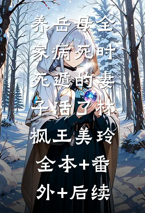 养岳母全家病死时，死遁的妻子活了林枫王美玲:全本+番外+后续