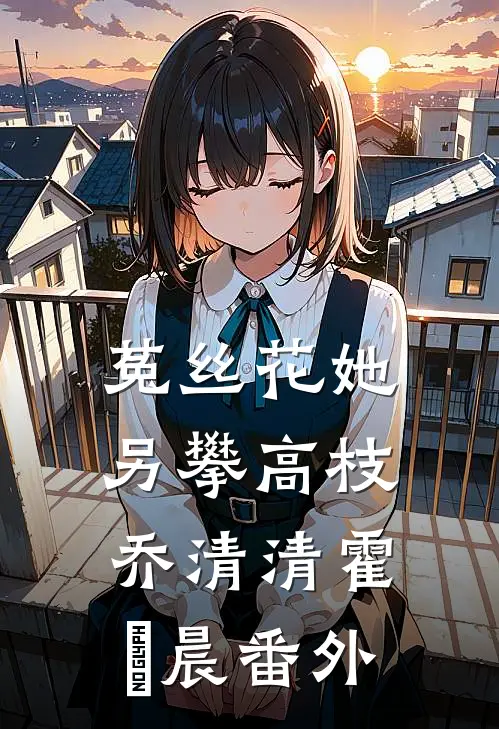 菟丝花她另攀高枝乔清清霍璟晨番外