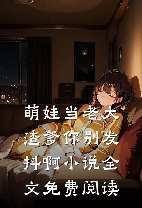 萌娃当老大，渣爹你别发抖啊小说全文免费阅读