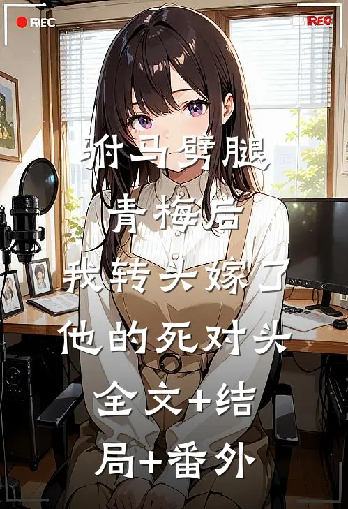 驸马劈腿青梅后，我转头嫁了他的死对头全文+结局+番外