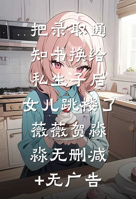 把录取通知书换给私生子后，女儿跳楼了薇薇贺淼淼无删减+无广告