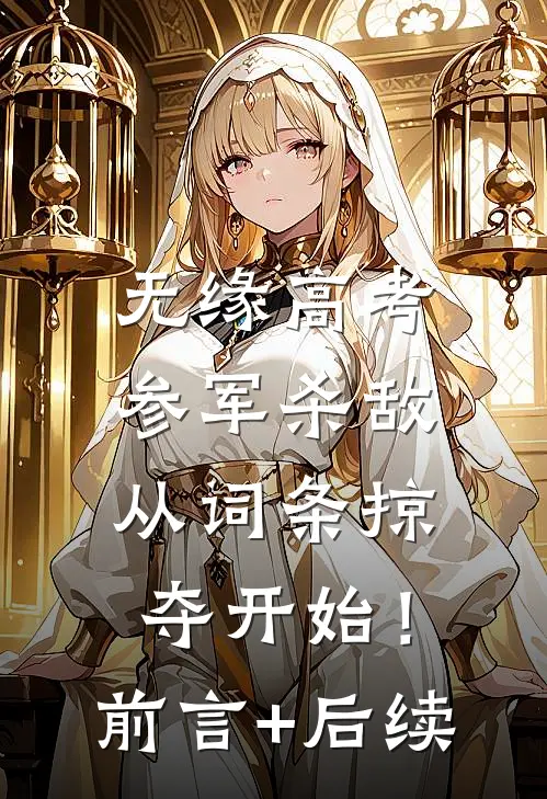 无缘高考：参军杀敌从词条掠夺开始！前言+后续