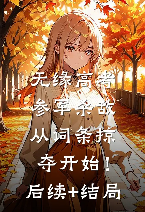 无缘高考：参军杀敌从词条掠夺开始！后续+结局