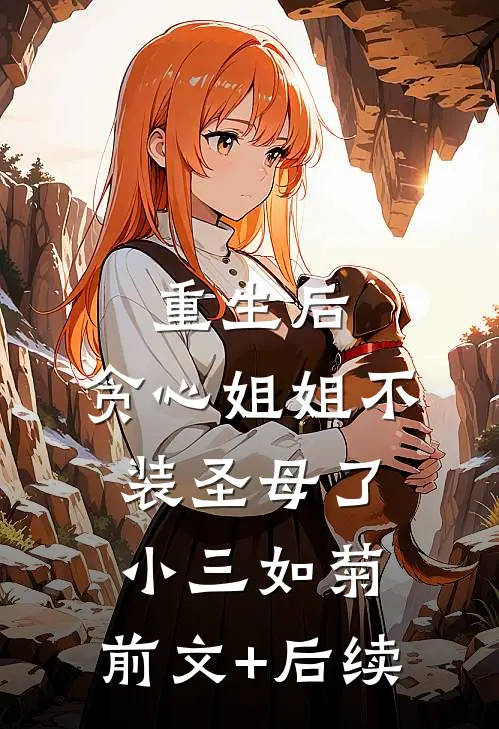 重生后，贪心姐姐不装圣母了小三如菊:前文+后续