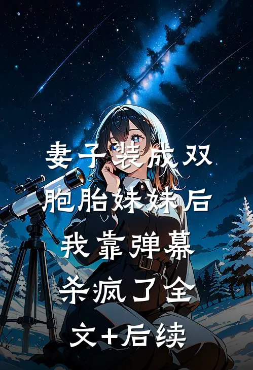 妻子装成双胞胎妹妹后，我靠弹幕杀疯了全文+后续