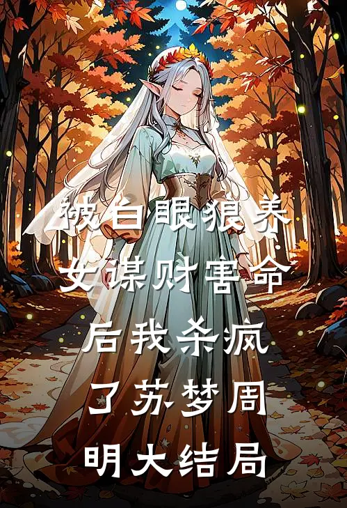 被白眼狼养女谋财害命后我杀疯了苏梦周明大结局