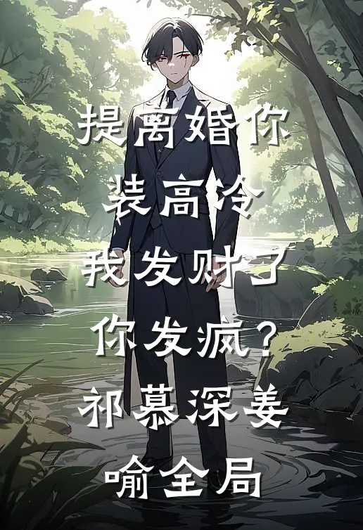 提离婚你装高冷，我发财了你发疯？祁慕深姜喻全局