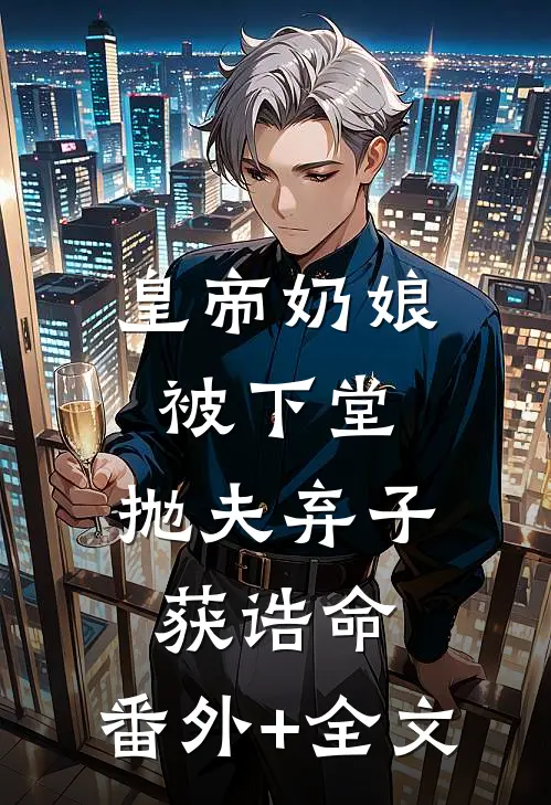 皇帝奶娘被下堂，抛夫弃子获诰命:(番外)+(全文)