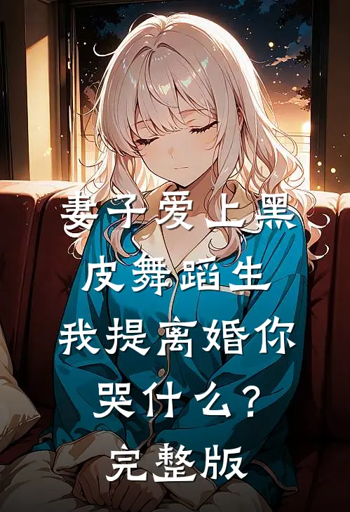 妻子爱上黑皮舞蹈生，我提离婚你哭什么？完整版
