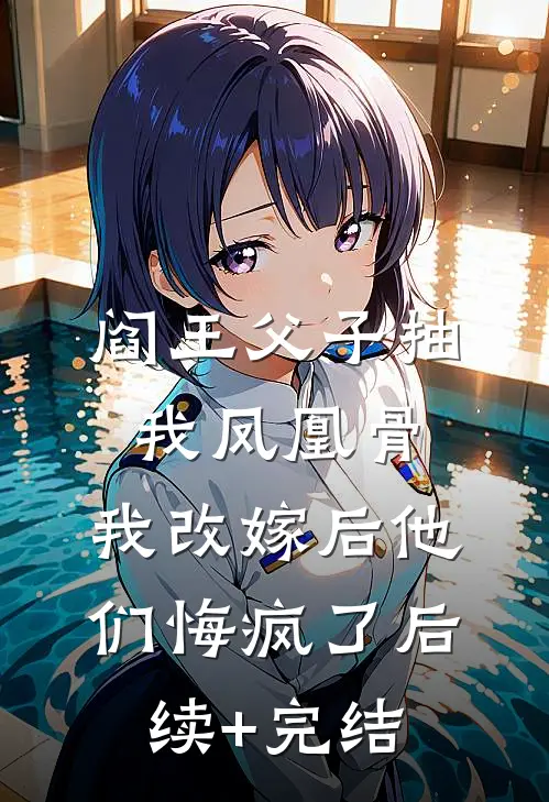 阎王父子抽我凤凰骨，我改嫁后他们悔疯了后续+完结
