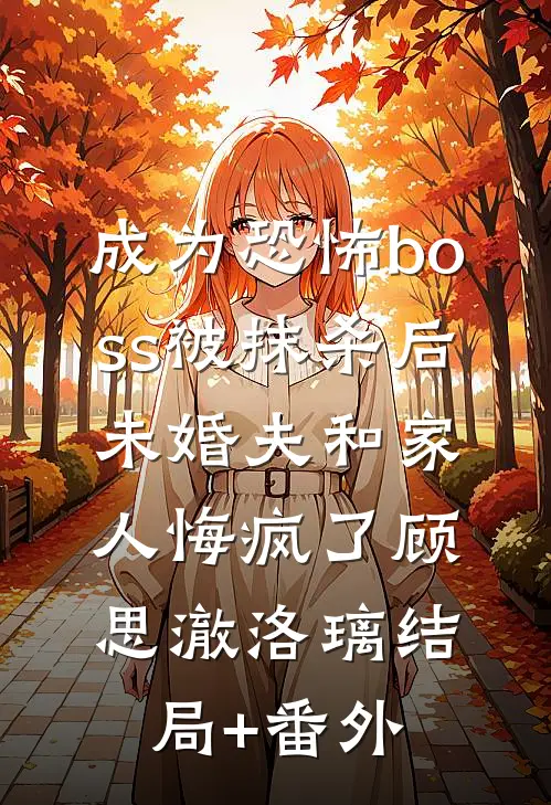 成为恐怖boss被抹杀后，未婚夫和家人悔疯了顾思澈洛璃结局+番外