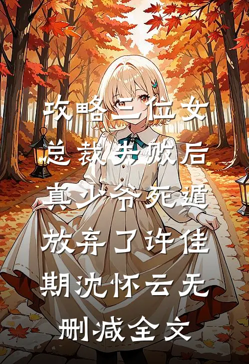 攻略三位女总裁失败后，真少爷死遁放弃了许佳期沈怀云无删减全文