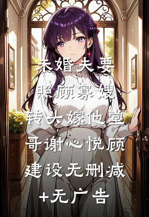 未婚夫要照顾寡嫂，转头嫁他堂哥谢心悦顾建设无删减+无广告