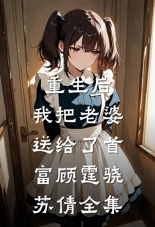 重生后，我把老婆送给了首富顾霆骁苏倩全集