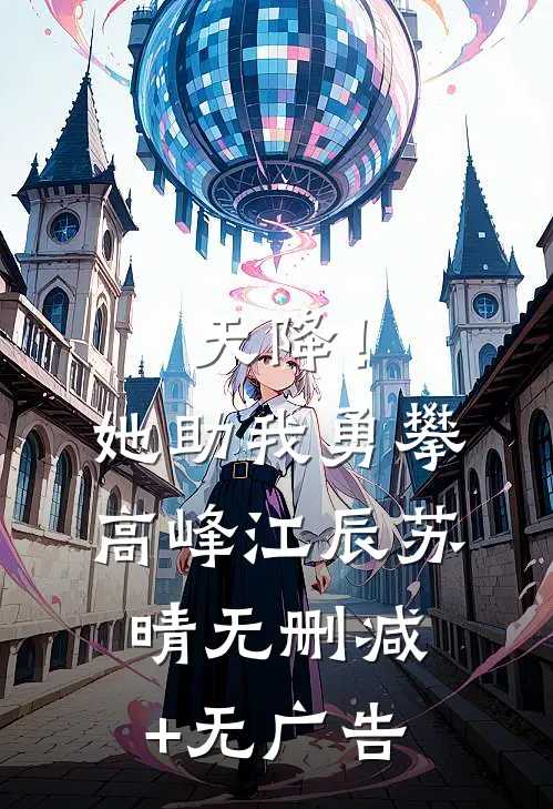 天降！她助我勇攀高峰江辰苏晴无删减+无广告
