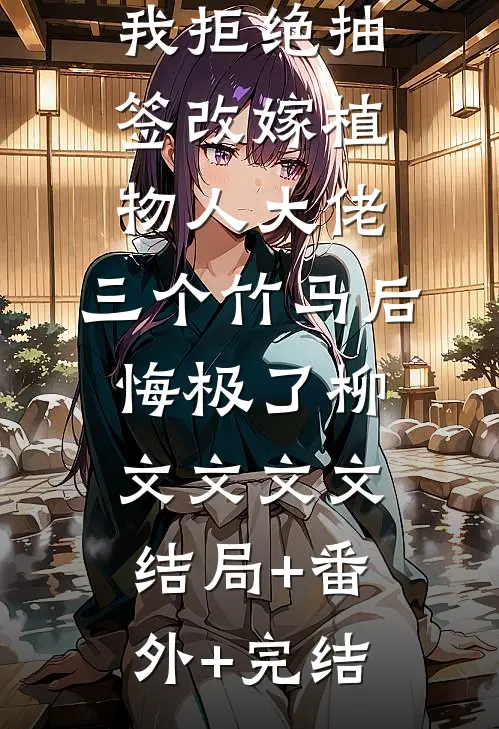 我拒绝抽签改嫁植物人大佬，三个竹马后悔极了柳文文文文结局+番外+完结