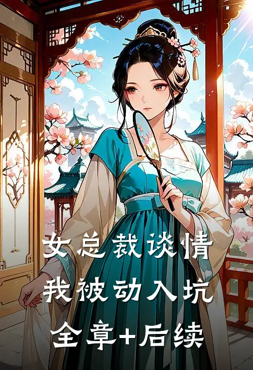 女总裁谈情，我被动入坑全章+后续